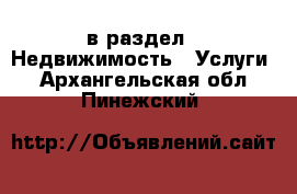  в раздел : Недвижимость » Услуги . Архангельская обл.,Пинежский 